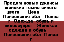 Продам новые джинсы женские темно-синего цвета.  › Цена ­ 1 150 - Пензенская обл., Пенза г. Одежда, обувь и аксессуары » Женская одежда и обувь   . Пензенская обл.,Пенза г.